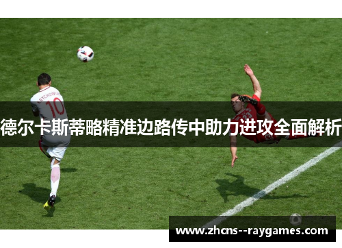 德尔卡斯蒂略精准边路传中助力进攻全面解析
